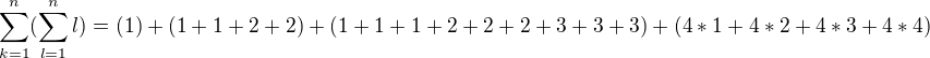$\sum_{k=1}^{n}(\sum_{l=1}^{n}l )=(1)+(1+1+2+2)+(1+1+1+2+2+2+3+3+3)+(4*1+4*2+4*3+4*4)$