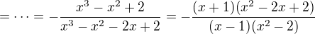 $= \dots = -\frac{x^3-x^2+2}{x^3-x^2-2x+2} = -\frac{(x+1)(x^2-2x+2)}{(x-1)(x^2-2)}$