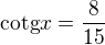 $\text{cotg} x=\frac{8}{15}$