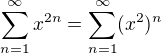 $ \sum_{n=1}^{\infty }x^{2n}= \sum_{n=1}^{\infty }(x^{2})^n$