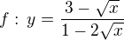 $f:\,y=\frac{3-\sqrt{x}}{1-2\sqrt{x}}$