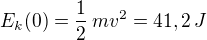 $E_k(0) = \frac{1}{2} \, m v^2 = 41, 2\, J$