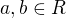 $a, b \in R$