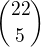 $\binom {22}{5}$