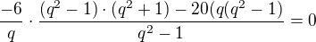 $\frac{-6}{q} \cdot \frac{(q^{2}-1)\cdot(q^{2}+1)-20(q(q^2-1)}{q^2-1}=0$