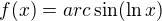 $f(x)=arc\sin (\ln x)$