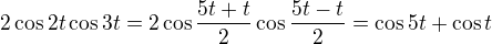 $2\cos 2t\cos 3t=2\cos \frac{5t +t }{2}\cos \frac{5t -t}{2}=\cos 5t+\cos t $