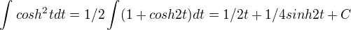 $\int_{}^{}cosh^2tdt = 1/2\int_{}^{}(1+cosh2t)dt = 1/2t+1/4sinh2t + C$