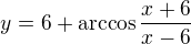 $y=6+\arccos \frac{x+6}{x-6}$
