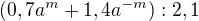 $(0,7a^m+1,4a^{-m}):2,1$