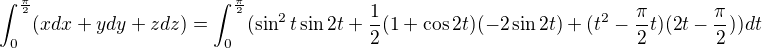 $\int_{0}^{\frac{\pi }{2}}(xdx+ydy+zdz)=\int_{0}^{\frac{\pi }{2}}(\sin ^{2}t\sin 2t+\frac{1}{2}(1+\cos 2t)(-2\sin 2t)+(t^{2}-\frac{\pi }{2}t)(2t-\frac{\pi }{2}))dt$