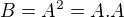$B=A^2=A.A$