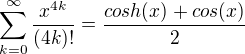 $\sum_{k=0}^{\infty}\frac{x^{4k}}{(4k)!}=\frac{cosh(x)+cos(x)}{2}$