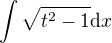 $\int \sqrt{t^2 - 1}\mathrm{d}x$