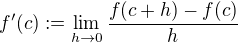 $f'(c) := \lim_{h\to 0} \frac{f(c+h) - f(c)}{h}$