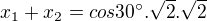$x_{1} + x_{2} = cos 30^\circ .\sqrt{2}.\sqrt{2}$