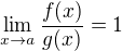 $\lim_{x \to a} \frac {f(x)}{g(x)} = 1$