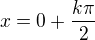 $x=0+\frac{k\pi}{2}$