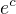 $e^{c}$