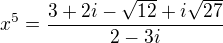 $x^{5} = \frac{3 + 2i -\sqrt{12} + i\sqrt{27}}{2 -3i}$