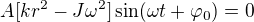 $A[kr^2-J\omega^2]\sin (\omega t+\varphi _0)=0$