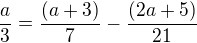 $\frac{a}{3}=\frac{(a+3)}{7}-\frac{(2a+5)}{21}$