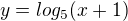 $y=log_{5}(x+1)$