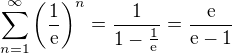 $\sum_{n=1}^{\infty }\bigg( \frac{1}{\text{e}}\bigg)^n=\frac{1}{1-\frac{1}{\text{e}}}=\frac{\text{e}}{\text{e}-1}$