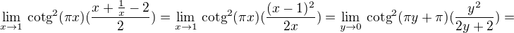 $\underset{x\rightarrow 1}{\lim}\text{ cotg}^{2}(\pi x) (\frac{x + \frac{1}{x}-2}{2})=\underset{x\rightarrow 1}{\lim}\text{ cotg}^{2}(\pi x) (\frac{(x-1)^{2}}{2x})=\underset{y\rightarrow 0}{\lim}\text{ cotg}^{2}(\pi y+\pi) (\frac{y^{2}}{2y+2})=$
