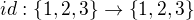 $id: \{1,2,3\} \to \{1,2,3\}$