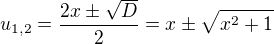 $u_{1,2} =\frac{2x\pm\sqrt{D}}{2} = x \pm \sqrt{x^2 + 1}$