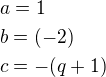 $a=1\nlb=(-2)\nlc=-(q+1)$