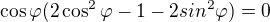 $\cos\varphi(2\cos^2\varphi-1-2sin^2\varphi)=0$