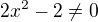 $2x^{2}-2\not =0$