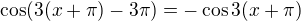 $\cos(3(x+\pi)-3\pi)=-\cos3(x+\pi)$