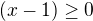 $(x-1)\ge 0$