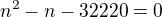 $n^2 - n - 32220 = 0$