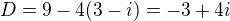 $D=9-4(3-i)=-3+4i$