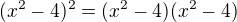 $(x^2-4)^2 = (x^2-4)(x^2-4)$