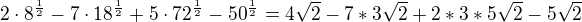$2\cdot 8^{\frac{1}{2}} -7\cdot 18^{\frac{1}{2}}+5\cdot 72^{\frac{1}{2}}-50^{\frac{1}{2}}= 4\sqrt 2-7*3\sqrt2+2*3*5\sqrt2-5\sqrt2$