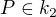 $P \in k_2$