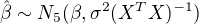 $\hat{\mathbf{\beta}} \sim N_5(\mathbf{\beta}, \sigma^2(X^T X)^{-1})$