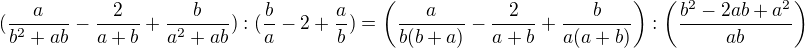 $ (\frac {a}{b^2+ab}-\frac 2{a+b}+\frac{b}{a^2+ab}):(\frac {b}{a}-2+\frac{a}{b})=\left(\frac {a}{b(b+a)}-\frac 2{a+b}+\frac{b}{a(a+b)}\right):\left(\frac {b^2-2ab+a^2}{ab}\right)$