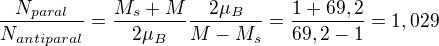 $\frac{N_{paral}}{N_{antiparal}}=\frac{M_{s}+M}{2\mu _{B}}\frac{2\mu _{B}}{M-M_{s}}=\frac{1+69,2}{69,2-1}=1,029$