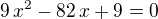 $9\,x^2-82\,x+9=0$