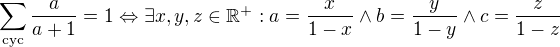 $\sum_{\text{cyc}} \frac{a}{a+1} = 1 \Leftrightarrow \exists x,y,z \in \mathbb{R}^{+}: a = \frac{x}{1 - x} \wedge b = \frac{y}{1 - y} \wedge c = \frac{z}{1 - z}$
