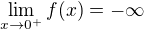 $\lim_{x \to 0^{+}} f(x) = -\infty$