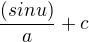 $\frac{(sin u)}{a} + c$