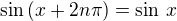 $\sin\,(x + 2n\pi) = \sin\,x$