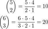 ${5\choose 2}=\frac{5\cdot 4}{2\cdot 1}=10\\{6\choose 3}=\frac{6\cdot 5\cdot 4}{3\cdot 2\cdot 1}=20$